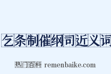 乞条制催纲司近义词是什么意思的图片